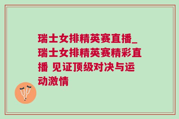 瑞士女排精英賽直播_瑞士女排精英賽精彩直播 見證頂級對決與運動激情 瑞士女排精英賽直播_瑞士女排精英賽精彩直播 見證頂級對決與運動激情